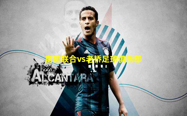 南部联合vs老桥足球俱乐部