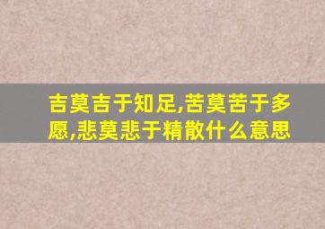 吉莫吉于知足,苦莫苦于多愿,悲莫悲于精散什么意思