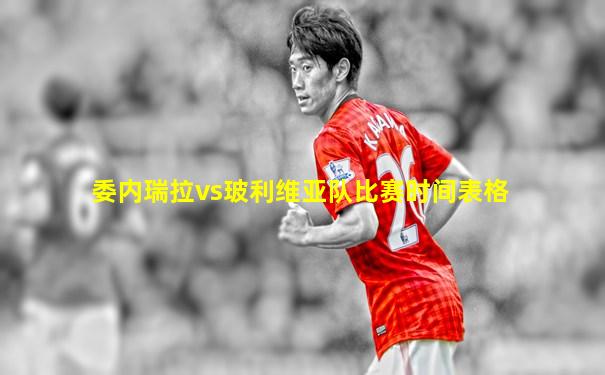 委内瑞拉vs玻利维亚队比赛时间表格