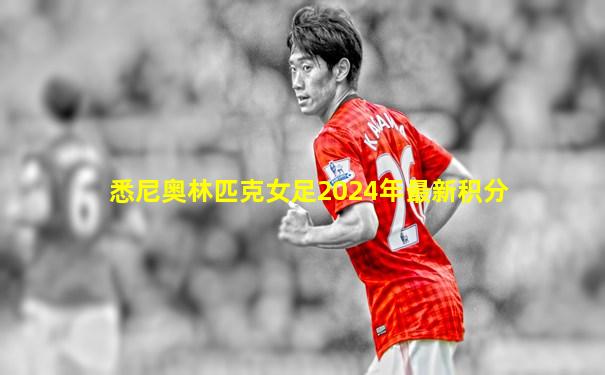 悉尼奥林匹克女足2024年最新积分