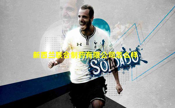 新西兰联合制药有限公司怎么样